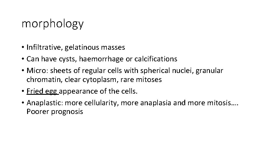 morphology • Infiltrative, gelatinous masses • Can have cysts, haemorrhage or calcifications • Micro: