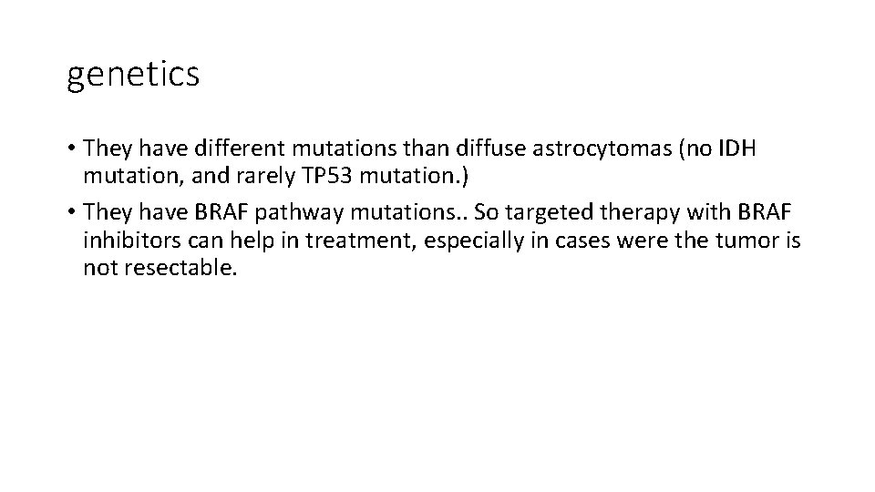 genetics • They have different mutations than diffuse astrocytomas (no IDH mutation, and rarely