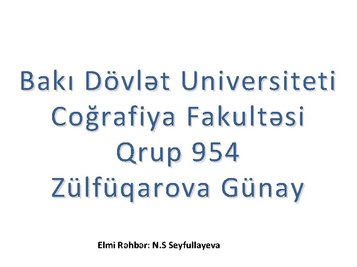 Bak ı D övlət Universiteti Coğrafiya Fakultəsi Qrup 954 Zülfüqarova Günay. Elmi Rəhbər: N.