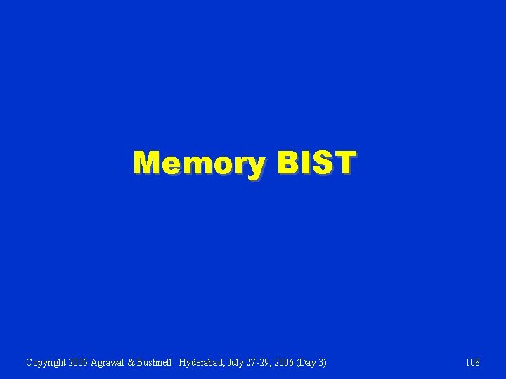 Memory BIST Copyright 2005 Agrawal & Bushnell Hyderabad, July 27 -29, 2006 (Day 3)