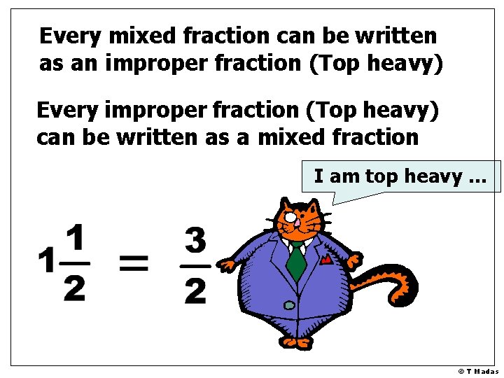 Every mixed fraction can be written as an improper fraction (Top heavy) Every improper