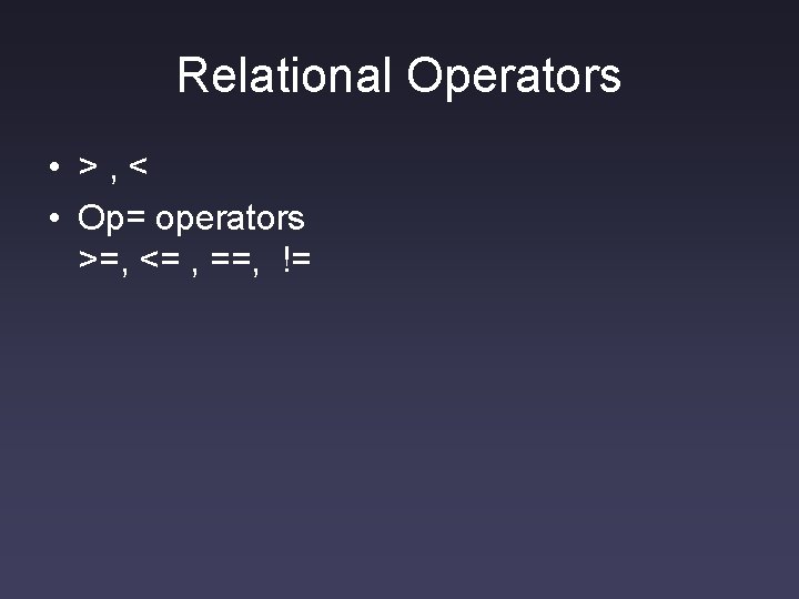 Relational Operators • >, < • Op= operators >=, <= , ==, != 