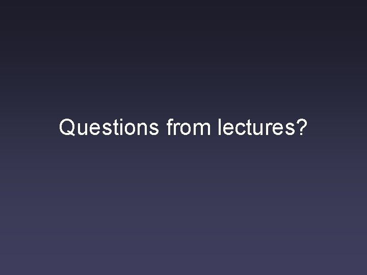 Questions from lectures? 