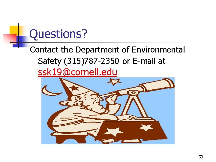 Questions? Contact the Department of Environmental Safety (315)787 -2350 or E-mail at ssk 19@cornell.