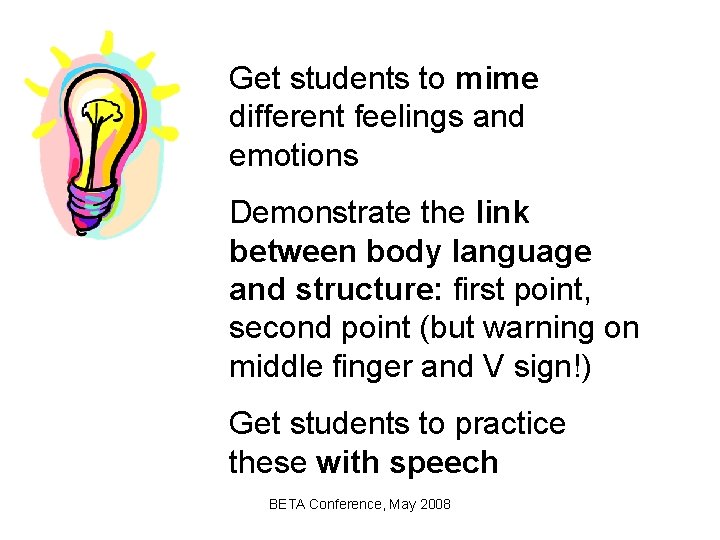 Get students to mime different feelings and emotions Demonstrate the link between body language
