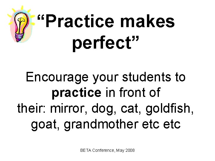 “Practice makes perfect” Encourage your students to practice in front of their: mirror, dog,