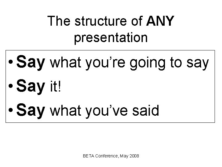 The structure of ANY presentation • Say what you’re going to say • Say