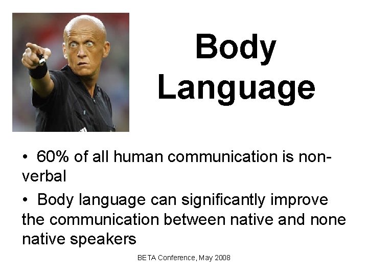 Body Language • 60% of all human communication is nonverbal • Body language can