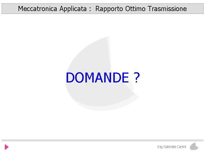 Meccatronica Applicata : Rapporto Ottimo Trasmissione DOMANDE ? Ing Gabriele Canini 