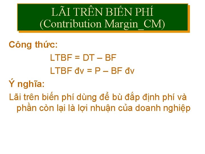 LÃI TRÊN BIẾN PHÍ (Contribution Margin_CM) Công thức: LTBF = DT – BF LTBF