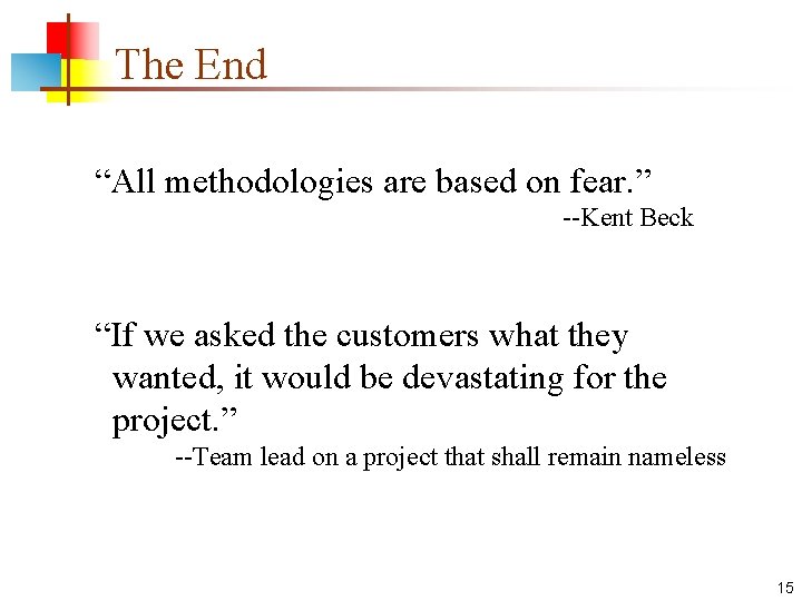 The End “All methodologies are based on fear. ” --Kent Beck “If we asked