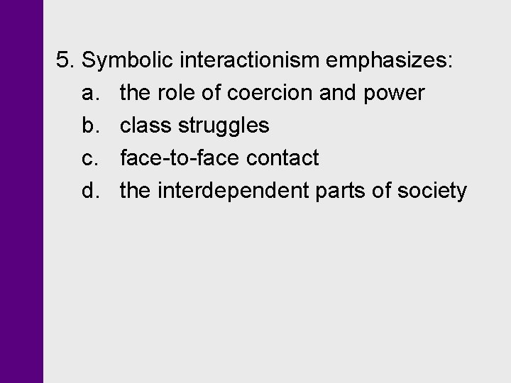 5. Symbolic interactionism emphasizes: a. the role of coercion and power b. class struggles 5. Symbolic interactionism emphasizes: a. the role of coercion and power b. class struggles