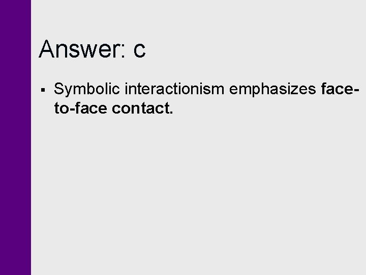 Answer: c § Symbolic interactionism emphasizes faceto-face contact. Answer: c § Symbolic interactionism emphasizes faceto-face contact.