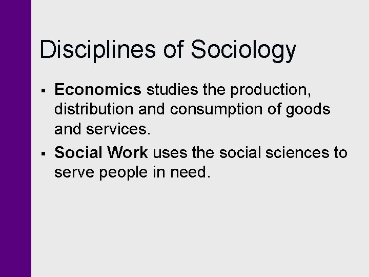 Disciplines of Sociology § § Economics studies the production, distribution and consumption of goods Disciplines of Sociology § § Economics studies the production, distribution and consumption of goods