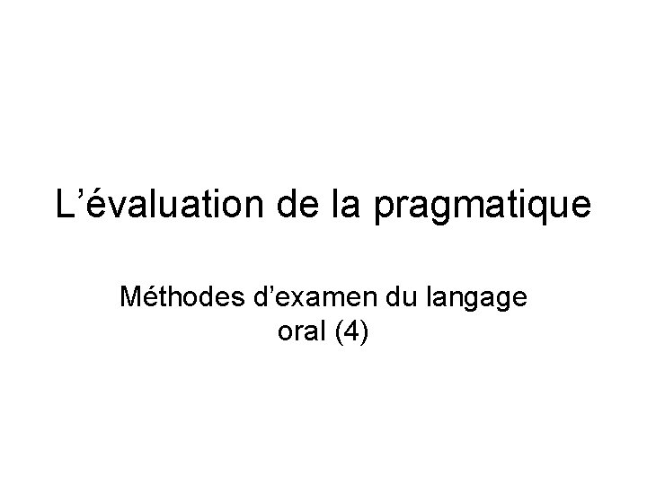 L’évaluation de la pragmatique Méthodes d’examen du langage oral (4) 