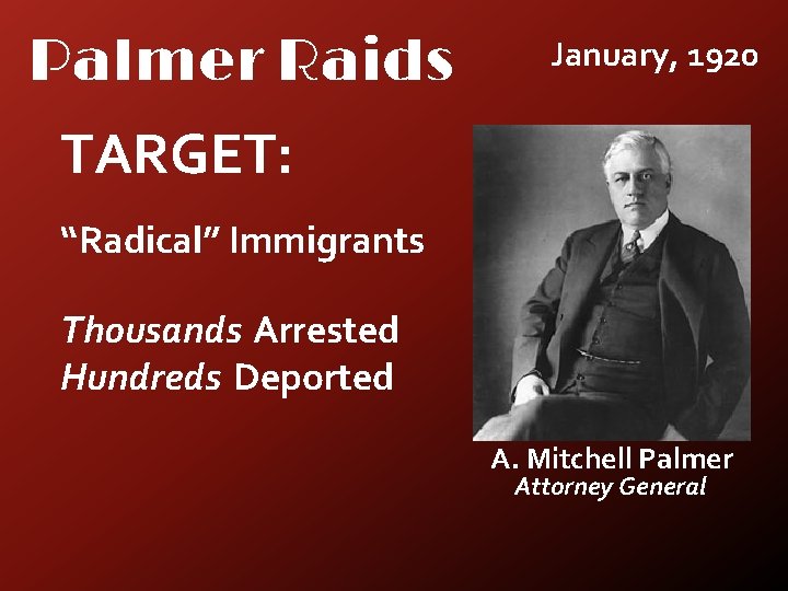 Palmer Raids January, 1920 TARGET: “Radical” Immigrants Thousands Arrested Hundreds Deported A. Mitchell Palmer