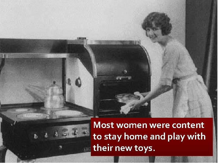 Most women were content to stay home and play with their new toys. 