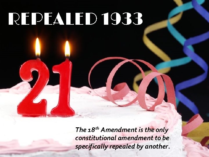 REPEALED 1933 The 18 th Amendment is the only constitutional amendment to be specifically