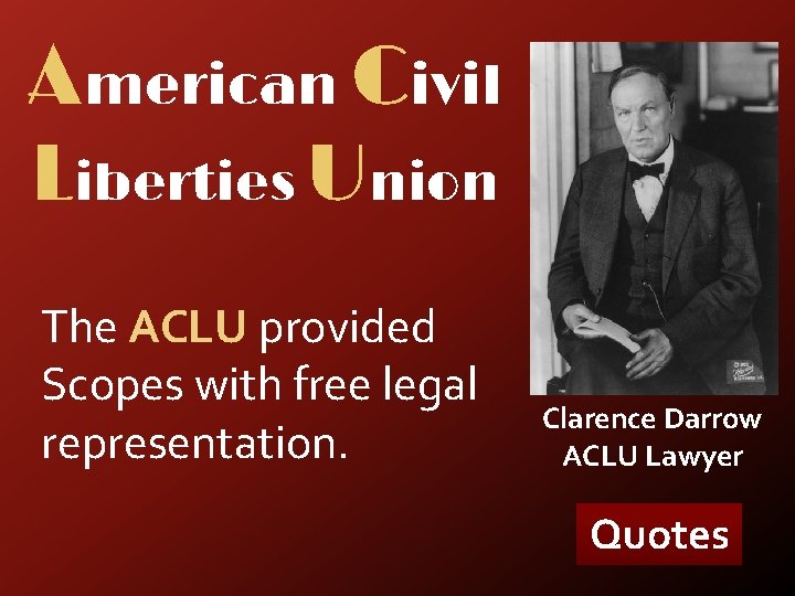 American Civil Liberties Union The ACLU provided Scopes with free legal representation. Clarence Darrow