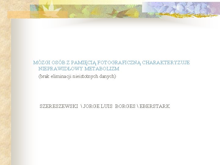 MÓZGI OSÓB Z PAMIĘCIĄ FOTOGRAFICZNĄ CHARAKTERYZUJE NIEPRAWIDŁOWY METABOLIZM (brak eliminacji nieistotnych danych) SZERESZEWSKI 