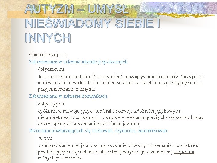 AUTYZM – UMYSŁ NIEŚWIADOMY SIEBIE I INNYCH Charakteryzuje się : Zaburzeniami w zakresie interakcji AUTYZM – UMYSŁ NIEŚWIADOMY SIEBIE I INNYCH Charakteryzuje się : Zaburzeniami w zakresie interakcji