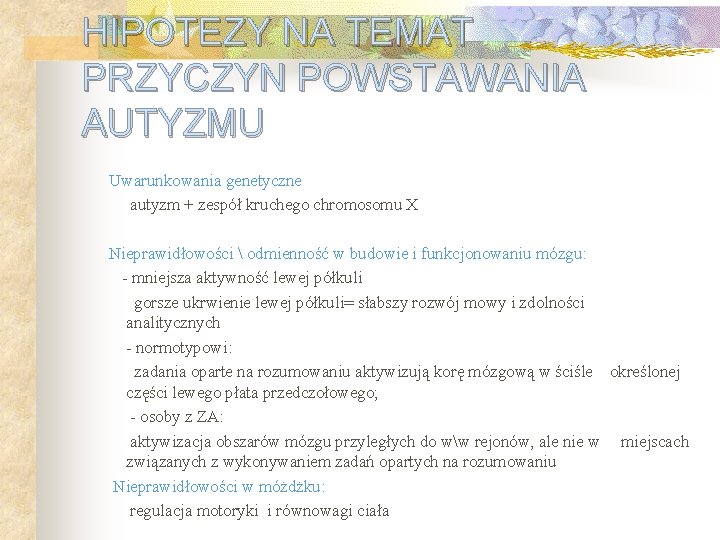 HIPOTEZY NA TEMAT PRZYCZYN POWSTAWANIA AUTYZMU Uwarunkowania genetyczne autyzm + zespół kruchego chromosomu X