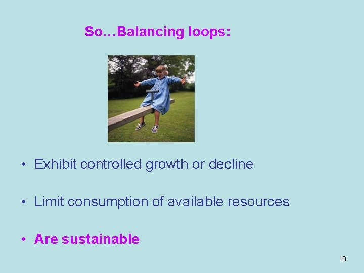 So…Balancing loops: • Exhibit controlled growth or decline • Limit consumption of available resources