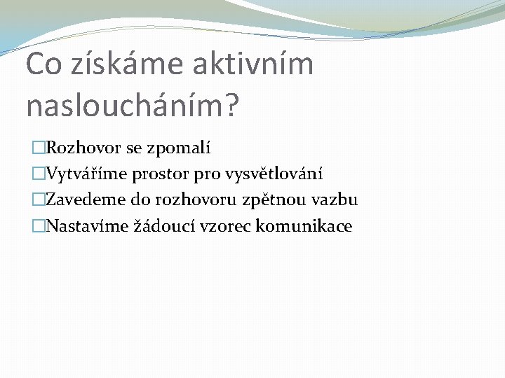 Co získáme aktivním nasloucháním? �Rozhovor se zpomalí �Vytváříme prostor pro vysvětlování �Zavedeme do rozhovoru