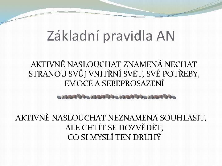 Základní pravidla AN AKTIVNĚ NASLOUCHAT ZNAMENÁ NECHAT STRANOU SVŮJ VNITŘNÍ SVĚT, SVÉ POTŘEBY, EMOCE
