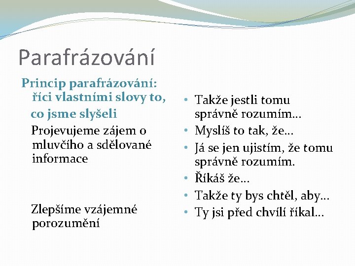 Parafrázování Princip parafrázování: říci vlastními slovy to, co jsme slyšeli Projevujeme zájem o mluvčího