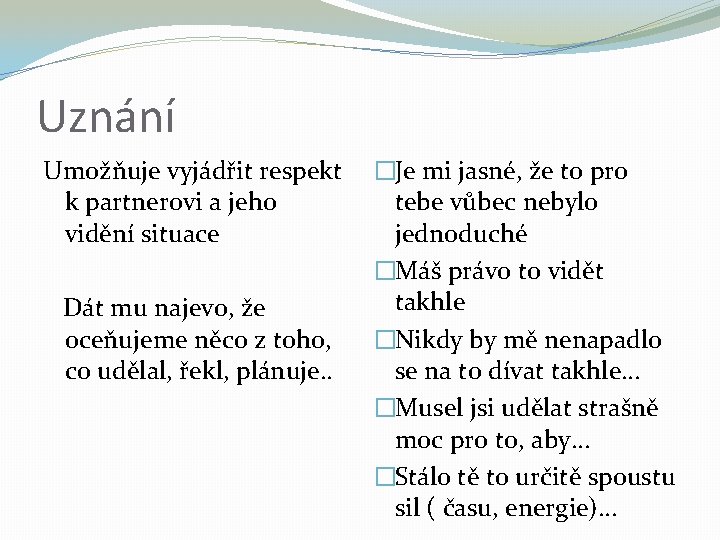 Uznání Umožňuje vyjádřit respekt k partnerovi a jeho vidění situace Dát mu najevo, že