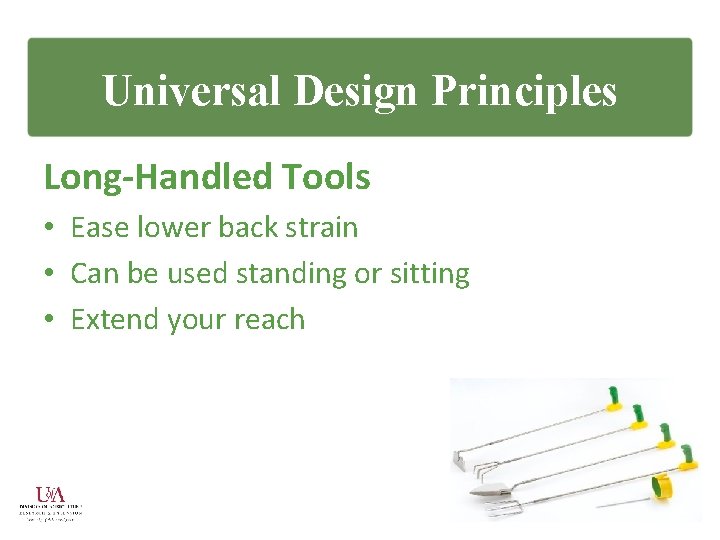 Universal Design Principles Long-Handled Tools • Ease lower back strain • Can be used