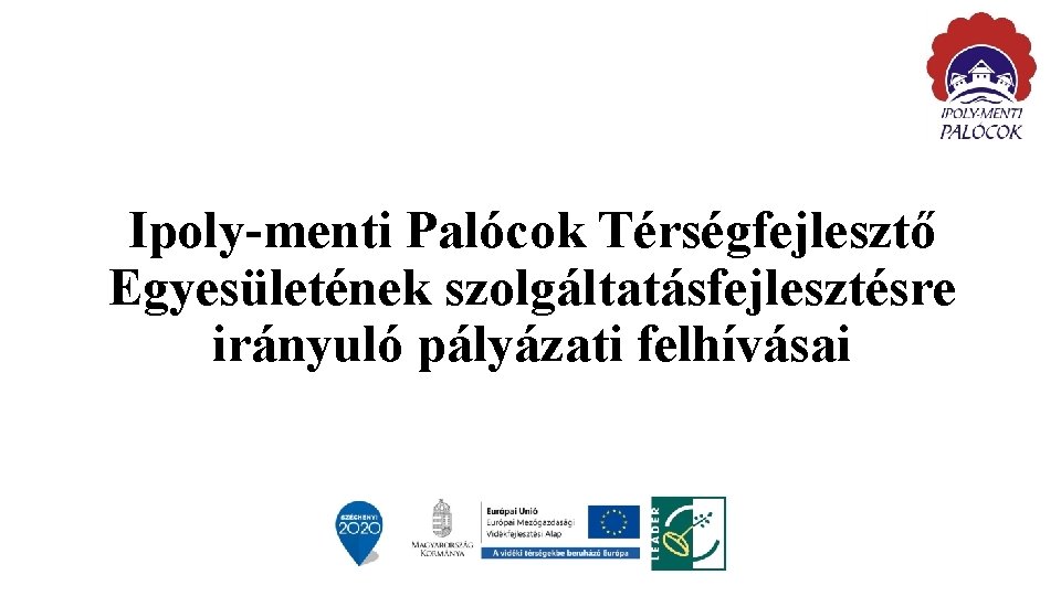 Ipoly-menti Palócok Térségfejlesztő Egyesületének szolgáltatásfejlesztésre irányuló pályázati felhívásai Ipoly-menti Palócok Térségfejlesztő Egyesületének szolgáltatásfejlesztésre irányuló pályázati felhívásai