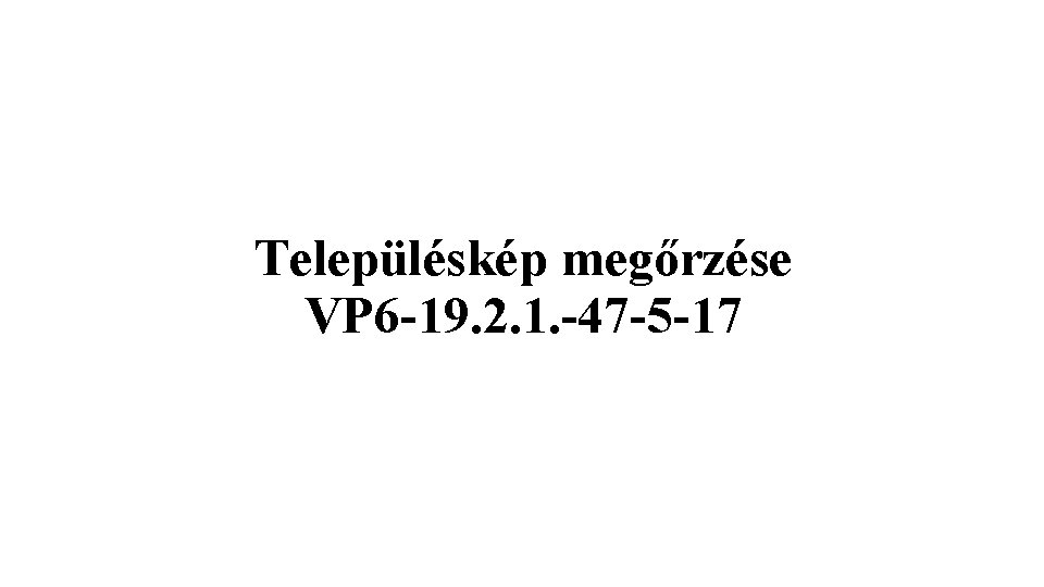 Településkép megőrzése VP 6 -19. 2. 1. -47 -5 -17 Településkép megőrzése VP 6 -19. 2. 1. -47 -5 -17