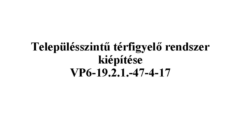 Településszintű térfigyelő rendszer kiépítése VP 6 -19. 2. 1. -47 -4 -17 