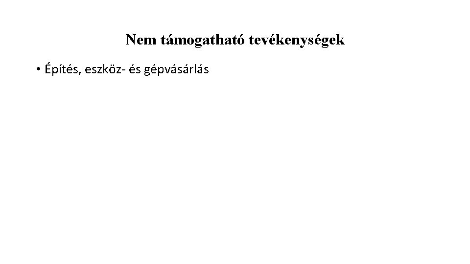 Nem támogatható tevékenységek • Építés, eszköz- és gépvásárlás 