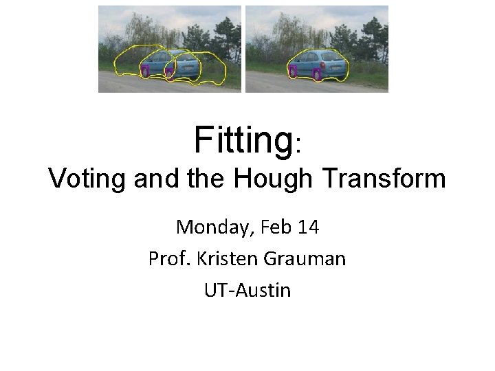 Fitting: Voting and the Hough Transform Monday, Feb 14 Prof. Kristen Grauman UT-Austin 