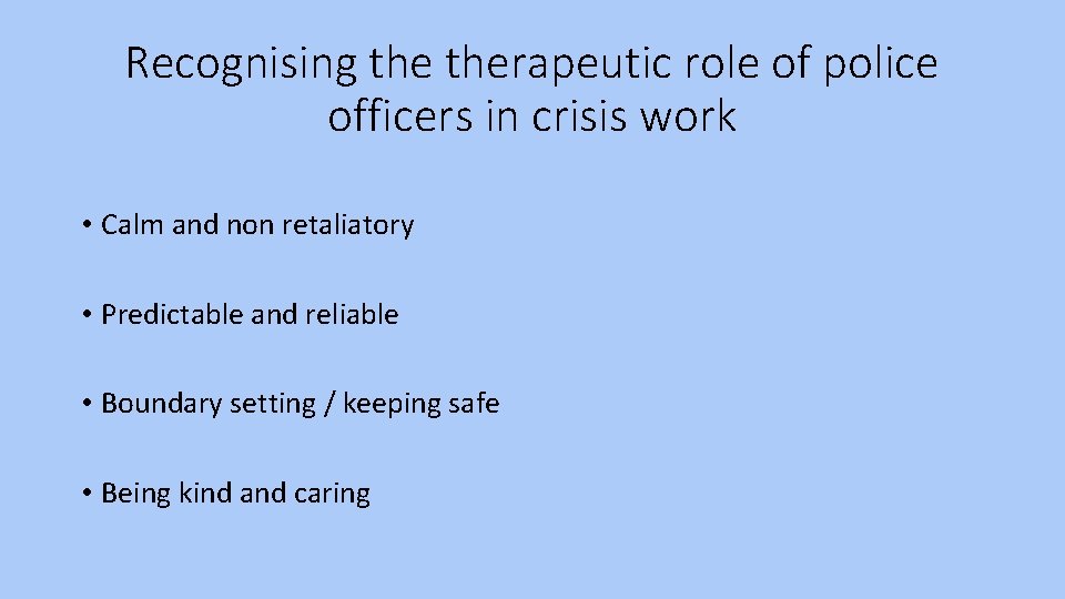 Recognising therapeutic role of police officers in crisis work • Calm and non retaliatory