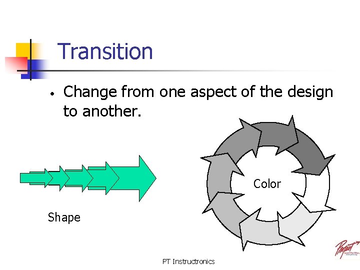 Transition • Change from one aspect of the design to another. Color Shape PT