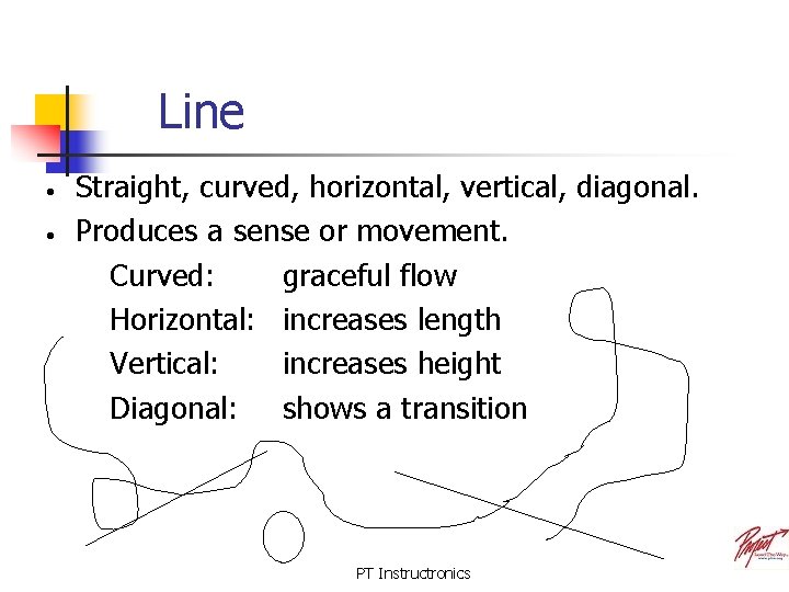 Line • • Straight, curved, horizontal, vertical, diagonal. Produces a sense or movement. Curved: