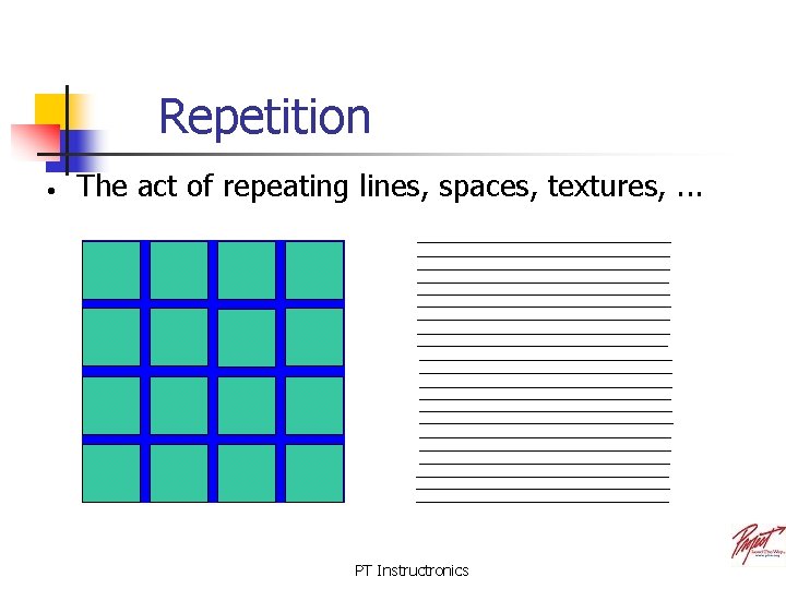 Repetition • The act of repeating lines, spaces, textures, . . . PT Instructronics