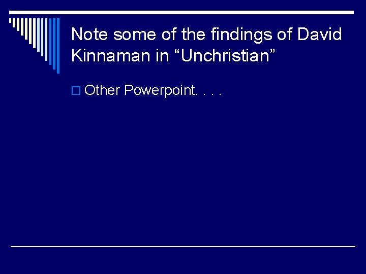 Note some of the findings of David Kinnaman in “Unchristian” o Other Powerpoint. .