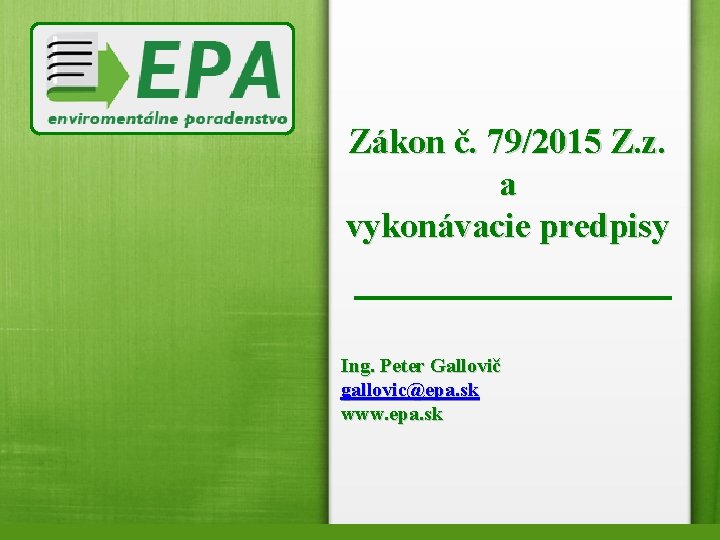 Zákon č. 79/2015 Z. z. a vykonávacie predpisy Ing. Peter Gallovič gallovic@epa. sk www.