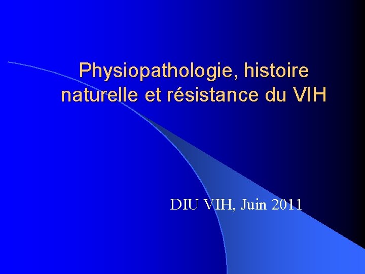 Physiopathologie, histoire naturelle et résistance du VIH DIU VIH, Juin 2011 