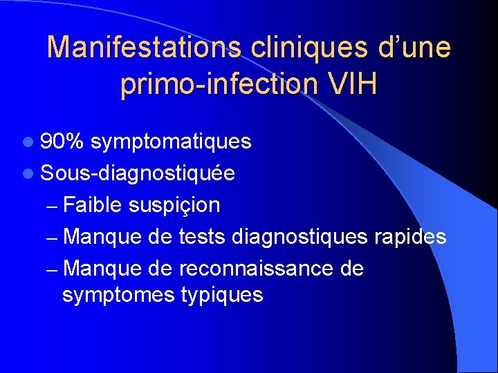 Manifestations cliniques d’une primo-infection VIH l 90% symptomatiques l Sous-diagnostiquée – Faible suspiçion –