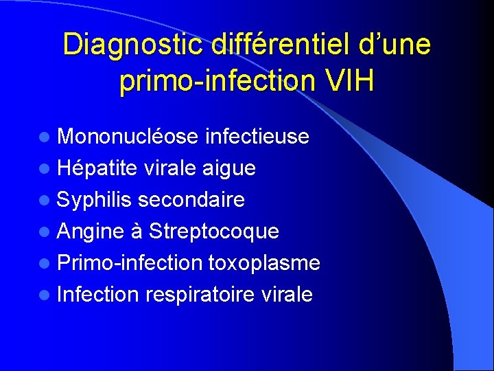 Diagnostic différentiel d’une primo-infection VIH l Mononucléose infectieuse l Hépatite virale aigue l Syphilis