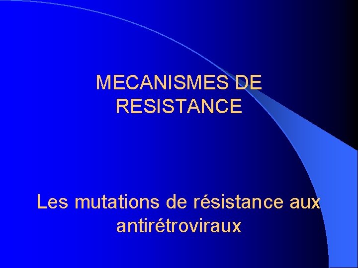 MECANISMES DE RESISTANCE Les mutations de résistance aux antirétroviraux 