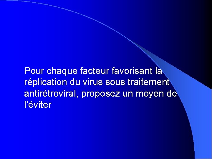 Pour chaque facteur favorisant la réplication du virus sous traitement antirétroviral, proposez un moyen