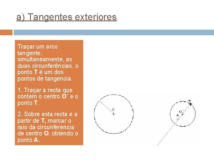 a) Tangentes exteriores Traçar um arco tangente, simultaneamente, as duas circunferências. o ponto T a) Tangentes exteriores Traçar um arco tangente, simultaneamente, as duas circunferências. o ponto T