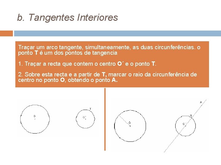 b. Tangentes Interiores Traçar um arco tangente, simultaneamente, as duas circunferências. o ponto T b. Tangentes Interiores Traçar um arco tangente, simultaneamente, as duas circunferências. o ponto T